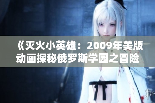 《灭火小英雄：2009年美版动画探秘俄罗斯学园之冒险》