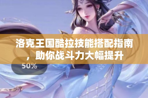 洛克王国酷拉技能搭配指南，助你战斗力大幅提升