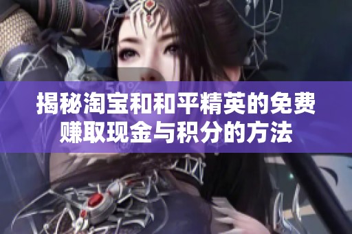 揭秘淘宝和和平精英的免费赚取现金与积分的方法