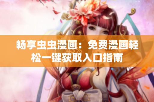 畅享虫虫漫画：免费漫画轻松一键获取入口指南