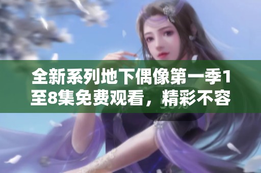 全新系列地下偶像第一季1至8集免费观看，精彩不容错过