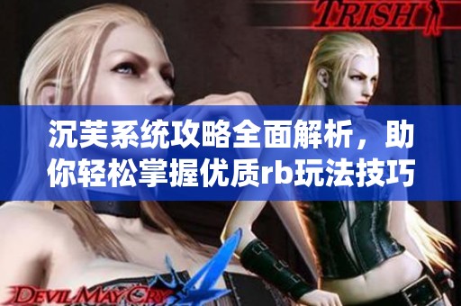 沉芙系统攻略全面解析，助你轻松掌握优质rb玩法技巧
