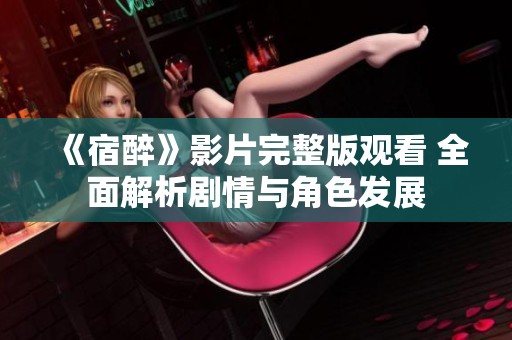 《宿醉》影片完整版观看 全面解析剧情与角色发展