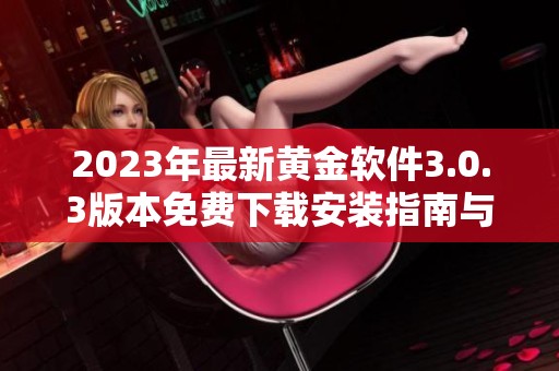 2023年最新黄金软件3.0.3版本免费下载安装指南与功能介绍