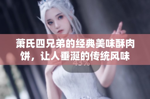 萧氏四兄弟的经典美味酥肉饼，让人垂涎的传统风味