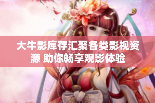 大牛影库存汇聚各类影视资源 助你畅享观影体验