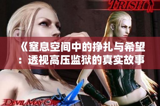 《窒息空间中的挣扎与希望：透视高压监狱的真实故事》