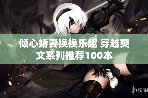 倾心娇妻换换乐趣 穿越爽文系列推荐100本