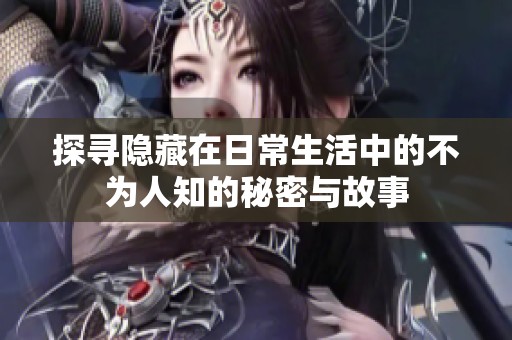探寻隐藏在日常生活中的不为人知的秘密与故事