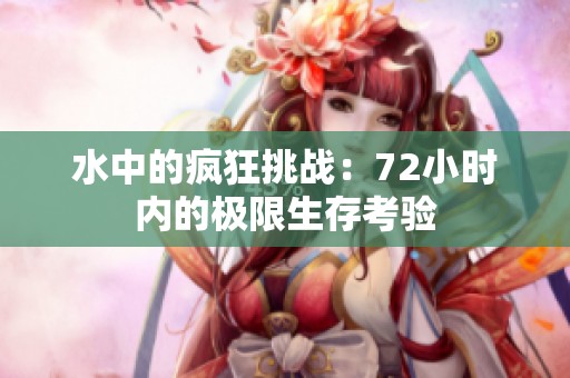 水中的疯狂挑战：72小时内的极限生存考验