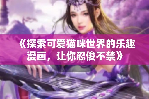 《探索可爱猫咪世界的乐趣漫画，让你忍俊不禁》