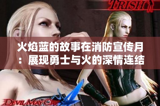 火焰蓝的故事在消防宣传月：展现勇士与火的深情连结