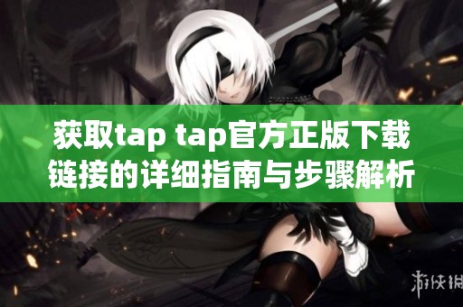 获取tap tap官方正版下载链接的详细指南与步骤解析