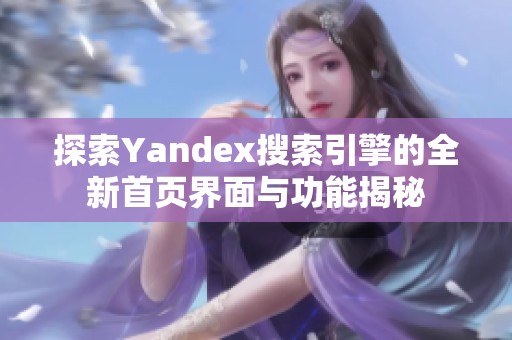 探索Yandex搜索引擎的全新首页界面与功能揭秘