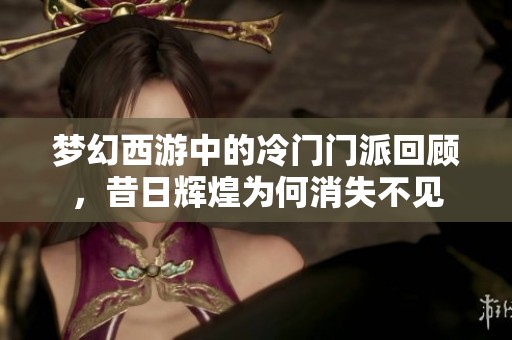 梦幻西游中的冷门门派回顾，昔日辉煌为何消失不见