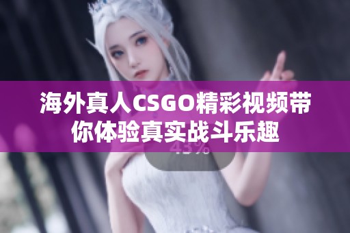 海外真人CSGO精彩视频带你体验真实战斗乐趣