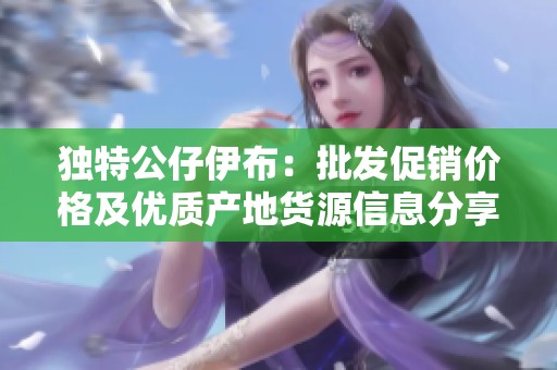 独特公仔伊布：批发促销价格及优质产地货源信息分享