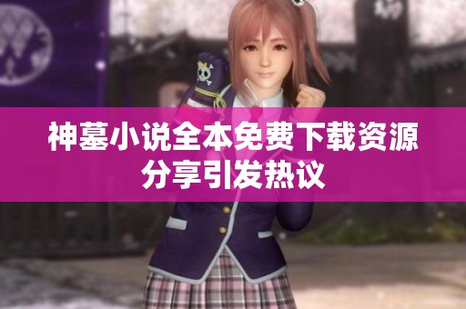神墓小说全本免费下载资源分享引发热议