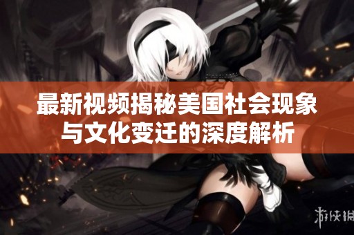 最新视频揭秘美国社会现象与文化变迁的深度解析