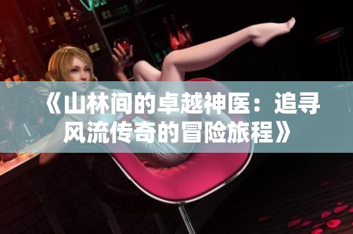 《山林间的卓越神医：追寻风流传奇的冒险旅程》