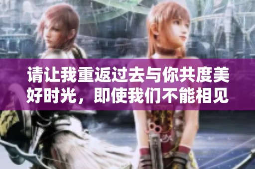 请让我重返过去与你共度美好时光，即使我们不能相见