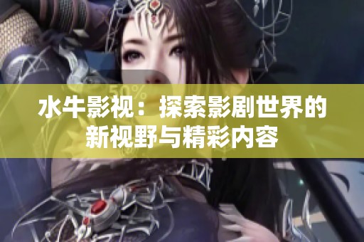 水牛影视：探索影剧世界的新视野与精彩内容
