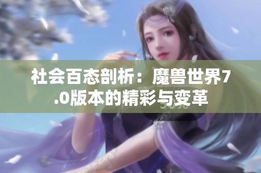 社会百态剖析：魔兽世界7.0版本的精彩与变革