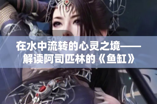 在水中流转的心灵之境——解读阿司匹林的《鱼缸》
