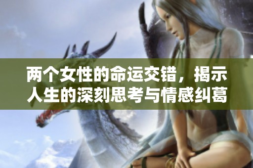 两个女性的命运交错，揭示人生的深刻思考与情感纠葛