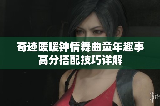 奇迹暖暖钟情舞曲童年趣事高分搭配技巧详解