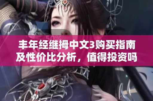 丰年经继拇中文3购买指南及性价比分析，值得投资吗
