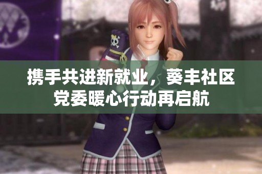 携手共进新就业，葵丰社区党委暖心行动再启航