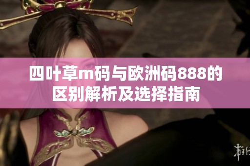 四叶草m码与欧洲码888的区别解析及选择指南