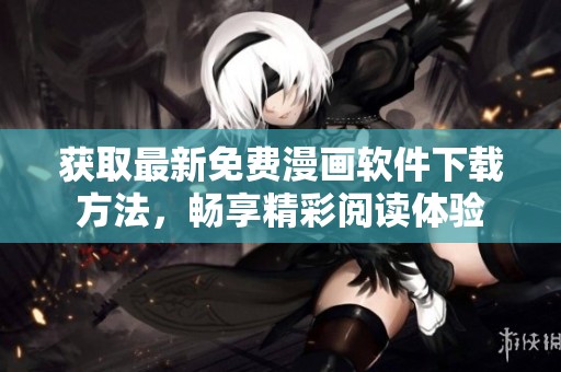 获取最新免费漫画软件下载方法，畅享精彩阅读体验
