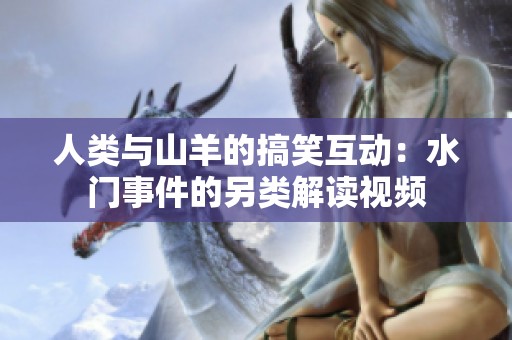 人类与山羊的搞笑互动：水门事件的另类解读视频