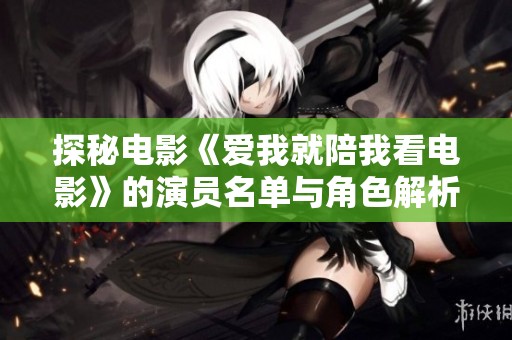 探秘电影《爱我就陪我看电影》的演员名单与角色解析