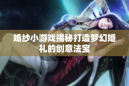 婚纱小游戏揭秘打造梦幻婚礼的创意法宝