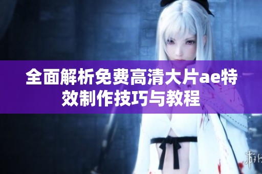 全面解析免费高清大片ae特效制作技巧与教程