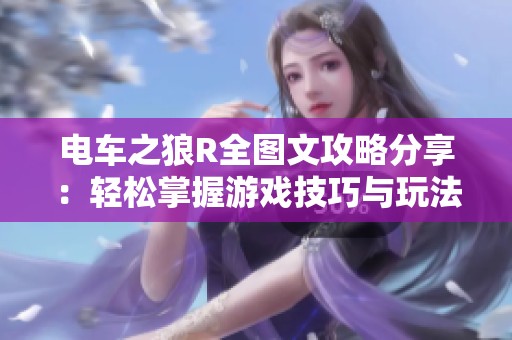 电车之狼R全图文攻略分享：轻松掌握游戏技巧与玩法秘诀