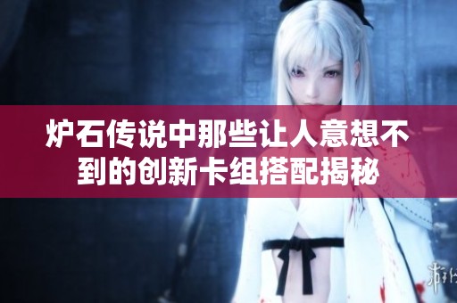 炉石传说中那些让人意想不到的创新卡组搭配揭秘