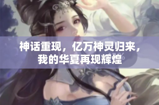 神话重现，亿万神灵归来，我的华夏再现辉煌