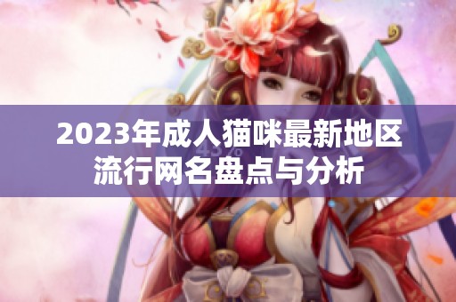 2023年成人猫咪最新地区流行网名盘点与分析
