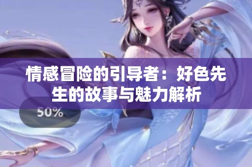 情感冒险的引导者：好色先生的故事与魅力解析