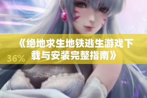 《绝地求生地铁逃生游戏下载与安装完整指南》