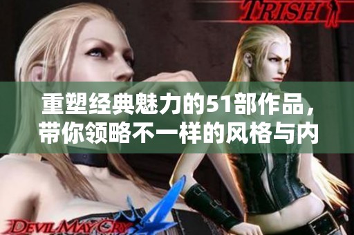 重塑经典魅力的51部作品，带你领略不一样的风格与内涵