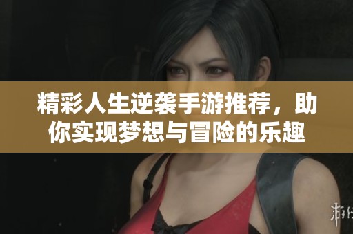 精彩人生逆袭手游推荐，助你实现梦想与冒险的乐趣
