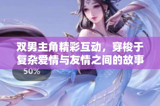 双男主角精彩互动，穿梭于复杂爱情与友情之间的故事