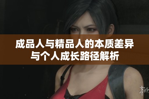 成品人与精品人的本质差异与个人成长路径解析