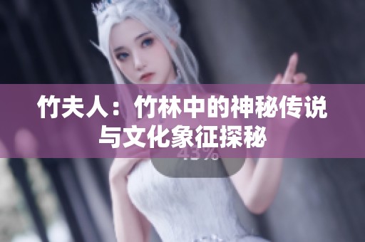 竹夫人：竹林中的神秘传说与文化象征探秘
