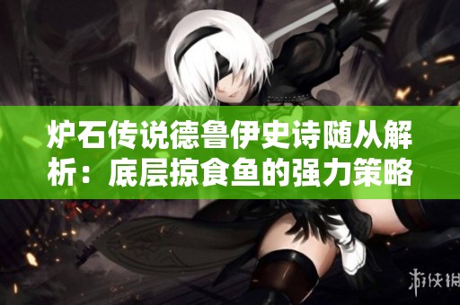 炉石传说德鲁伊史诗随从解析：底层掠食鱼的强力策略与应用